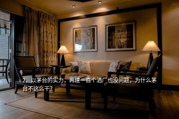 2、以茅臺(tái)的實(shí)力，再建一百個(gè)酒廠也沒(méi)問(wèn)題，為什么茅臺(tái)不這么干？