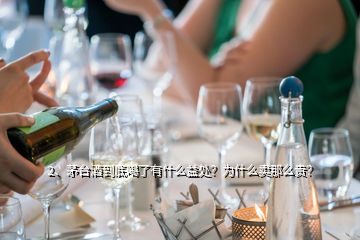 2、茅臺酒到底喝了有什么益處？為什么賣那么貴？