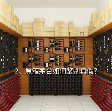 2、原箱茅臺如何鑒別真假？