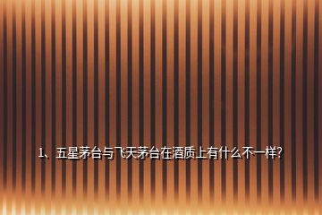 1、五星茅臺與飛天茅臺在酒質(zhì)上有什么不一樣？