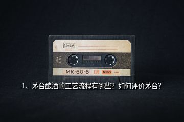 1、茅臺(tái)釀酒的工藝流程有哪些？如何評(píng)價(jià)茅臺(tái)？