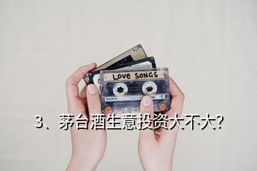3、茅臺(tái)酒生意投資大不大？