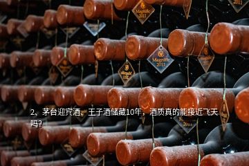 2、茅臺迎賓酒、王子酒儲藏10年，酒質(zhì)真的能接近飛天嗎？