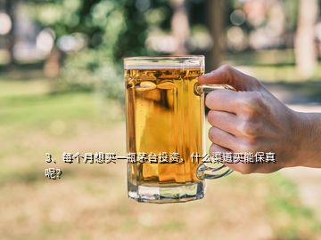 3、每個月想買一瓶茅臺投資，什么渠道買能保真呢？