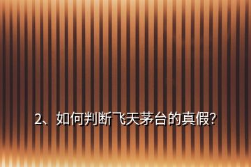 2、如何判斷飛天茅臺的真假？