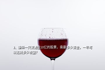 3、操縱一只流通盤10億的股票，需要多少資金，一年可以達(dá)到多少收益？
