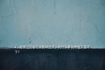 4、疫情過后各行業(yè)影響巨大，為什么茅臺市值只漲不下？