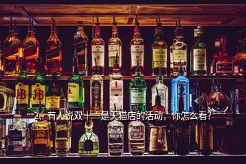 2、有人說雙十一是天貓店的活動，你怎么看？