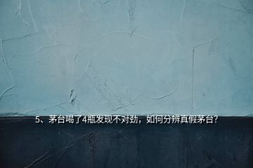 5、茅臺喝了4瓶發(fā)現(xiàn)不對勁，如何分辨真假茅臺？