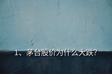 1、茅臺股價為什么大跌？