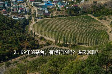 2、99年的茅臺，有懂行的嗎？進(jìn)來聊聊？