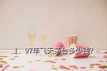 1、97年飛天茅臺(tái)多少錢？