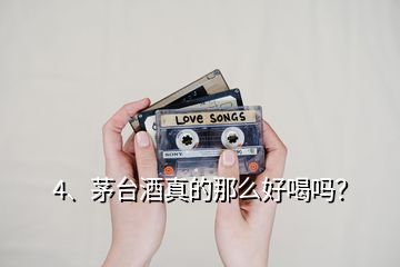 4、茅臺(tái)酒真的那么好喝嗎？