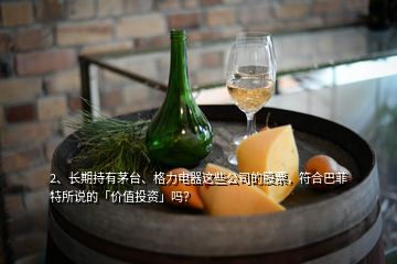 2、長期持有茅臺、格力電器這些公司的股票，符合巴菲特所說的「價值投資」嗎？