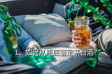 1、如何從瓶底鑒定茅臺(tái)酒？