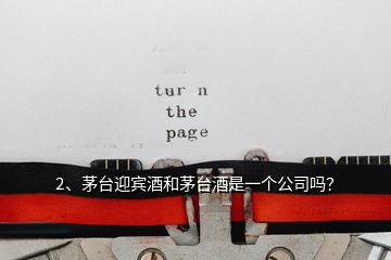 2、茅臺(tái)迎賓酒和茅臺(tái)酒是一個(gè)公司嗎？