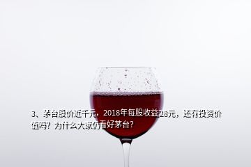 3、茅臺(tái)股價(jià)近千元，2018年每股收益28元，還有投資價(jià)值嗎？為什么大家仍看好茅臺(tái)？