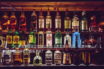2、茅臺集團設(shè)立營銷公司與上市主體分利潤，對貴州茅臺的沖擊究竟有多大？