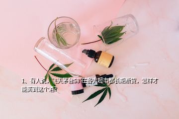 1、有人說，飛天茅臺53°在各大超市都長期斷貨，怎樣才能買到這個酒？
