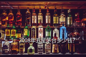 1、2008年五星茅臺多少錢？