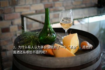 2、為什么有人認(rèn)為茅臺(tái)鎮(zhèn)就出了一個(gè)“茅臺(tái)”，其他的醬酒還有哪些不錯(cuò)的呢？