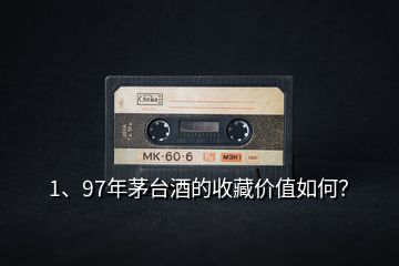 1、97年茅臺(tái)酒的收藏價(jià)值如何？