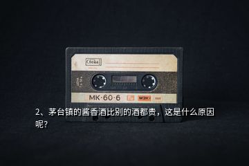 2、茅臺(tái)鎮(zhèn)的醬香酒比別的酒都貴，這是什么原因呢？