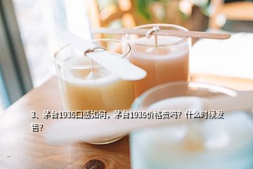 3、茅臺(tái)1935口感如何，茅臺(tái)1935價(jià)格貴嗎？什么時(shí)候發(fā)售？