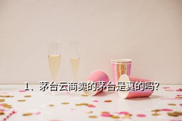 1、茅臺云商賣的茅臺是真的嗎？