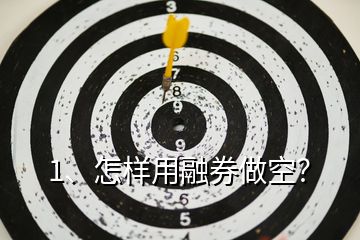 1、怎樣用融券做空？