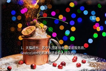 1、天貓超市、蘇寧入圍茅臺電商渠道服務(wù)商，Costco1499元的茅臺還會有人排隊嗎？