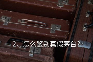 2、怎么鑒別真假茅臺？