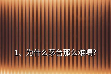 1、為什么茅臺(tái)那么難喝？