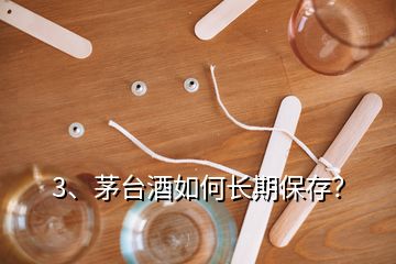3、茅臺酒如何長期保存？