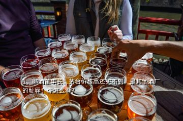 1、郎酒董事長：茅臺價格高還買不到，是其他酒廠的恥辱！你怎么看？