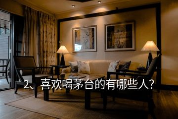 2、喜歡喝茅臺的有哪些人？