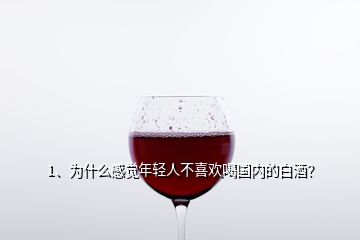 1、為什么感覺年輕人不喜歡喝國內(nèi)的白酒？