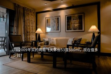 3、2009年買的兩瓶飛天茅臺53度500ml，現(xiàn)在值多少錢？