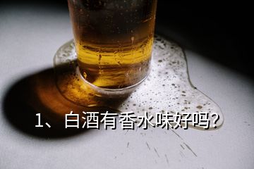 1、白酒有香水味好嗎？