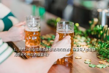 1、為什么現(xiàn)在結(jié)婚酒席都是用的白酒？有沒有人敢在結(jié)婚那天不用白酒擺宴呢？