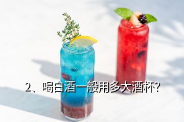2、喝白酒一般用多大酒杯？