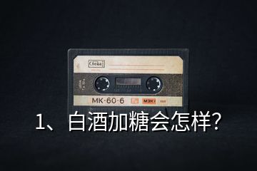 1、白酒加糖會怎樣？
