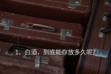 1、白酒，到底能存放多久呢？
