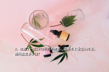 3、收藏了一瓶1979年的茅臺酒，酒基本上沒怎么揮發(fā)，請問能賣多少錢？