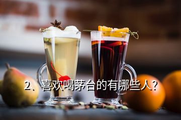 2、喜歡喝茅臺(tái)的有哪些人？