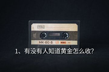 1、有沒(méi)有人知道黃金怎么收？