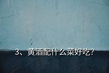 3、黃酒配什么菜好吃？