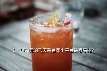 1、1499元的飛天茅臺(tái)哪個(gè)平臺(tái)最容易搶？