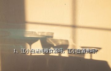 1、江小白是純糧食酒嗎，江小白酒貴嗎？