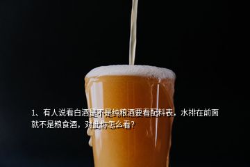 1、有人說看白酒是不是純糧酒要看配料表，水排在前面就不是糧食酒，對(duì)此你怎么看？